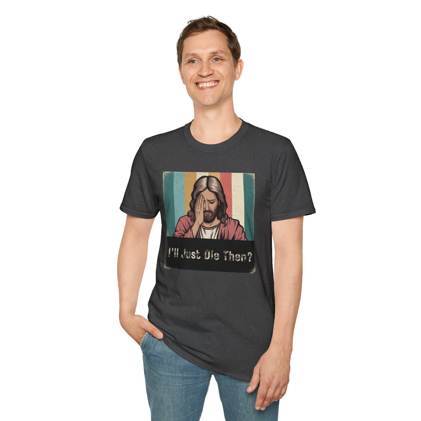 I'll Just Die Then? T-Shirt