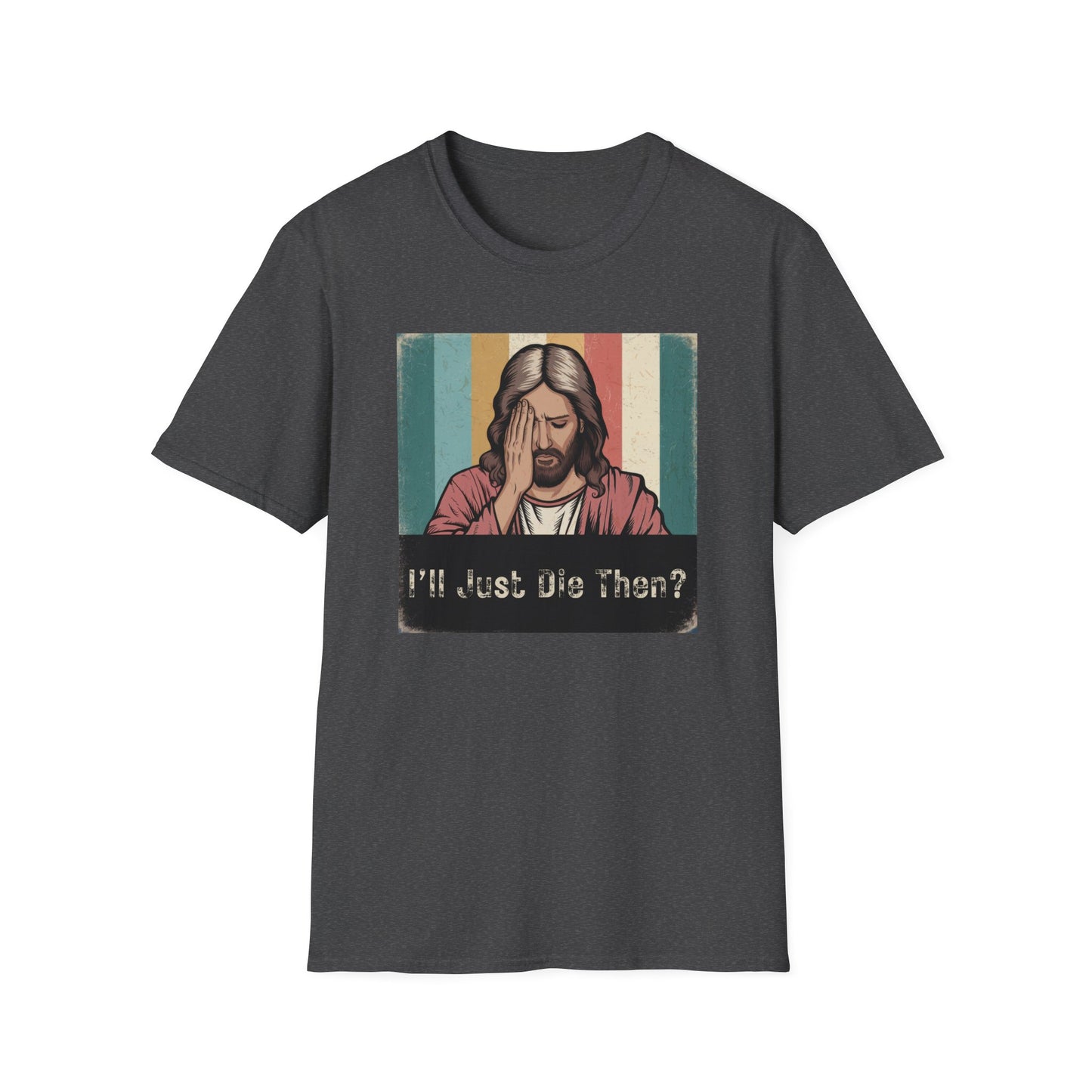 I'll Just Die Then? T-Shirt