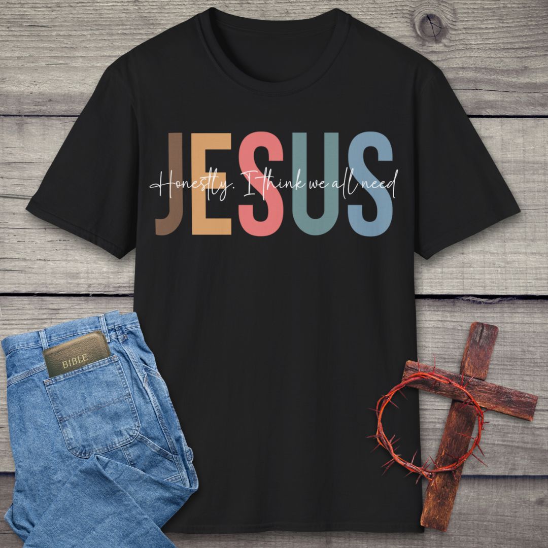 Honestly, We All Need Jesus T-Shirt