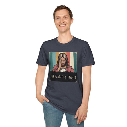 I'll Just Die Then? T-Shirt