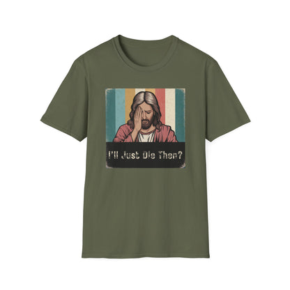 I'll Just Die Then? T-Shirt