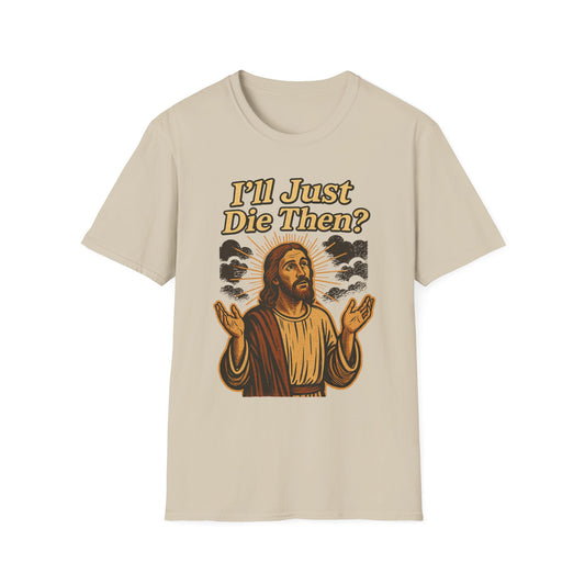 I'll Just Die Then? T-Shirt