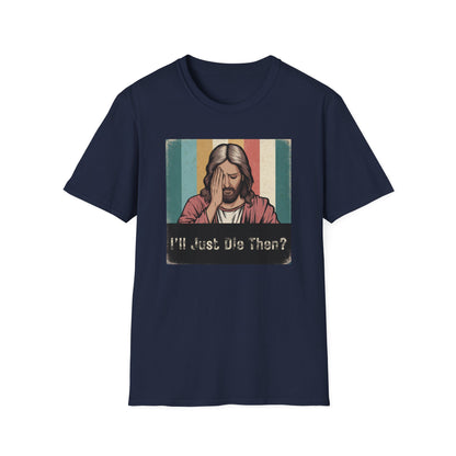 I'll Just Die Then? T-Shirt