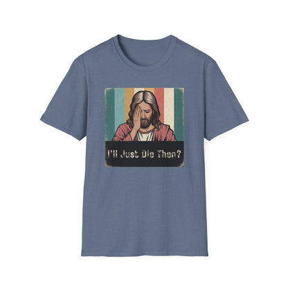 I'll Just Die Then? T-Shirt