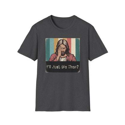 I'll Just Die Then? T-Shirt